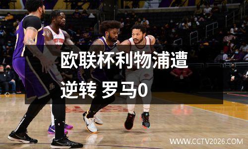 欧联杯利物浦遭逆转 罗马0