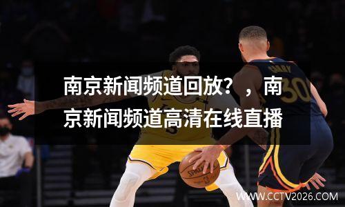 南京新闻频道回放？，南京新闻频道高清在线直播