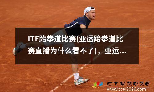 ITF跆拳道比赛(亚运跆拳道比赛直播为什么看不了)，亚运会跆拳道比赛