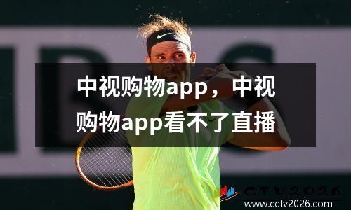中视购物app，中视购物app看不了直播