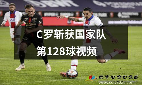 C罗斩获国家队第128球视频