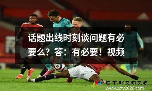话题出线时刻谈问题有必要么？答：有必要！视频