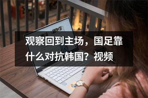 观察回到主场，国足靠什么对抗韩国？视频