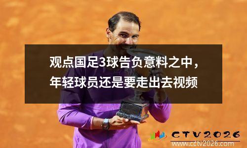 观点国足3球告负意料之中，年轻球员还是要走出去视频