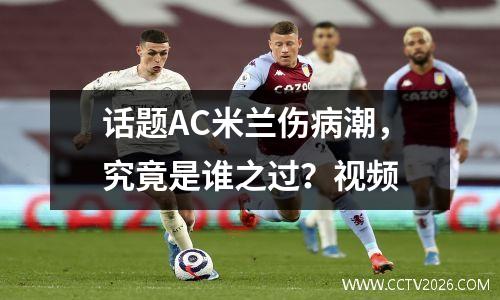 话题AC米兰伤病潮，究竟是谁之过？视频