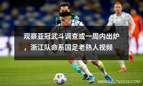 观察亚冠武斗调查或一周内出炉，浙江队命系国足老熟人视频