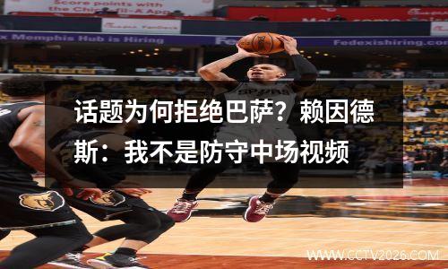 话题为何拒绝巴萨？赖因德斯：我不是防守中场视频