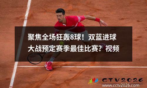 聚焦全场狂轰8球！双蓝进球大战预定赛季最佳比赛？视频