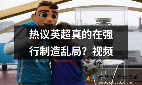 热议英超真的在强行制造乱局？视频