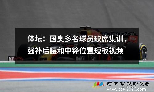 体坛：国奥多名球员缺席集训，强补后腰和中锋位置短板视频