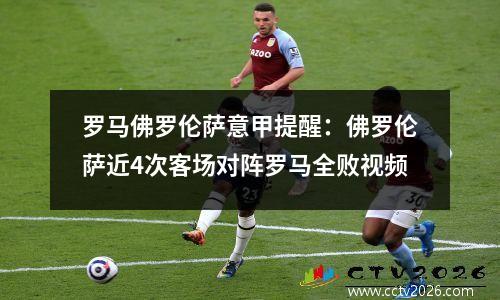 罗马佛罗伦萨意甲提醒：佛罗伦萨近4次客场对阵罗马全败视频