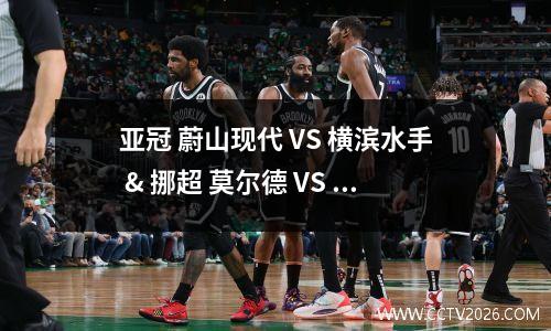 亚冠 蔚山现代 VS 横滨水手 & 挪超 莫尔德 VS 奥德