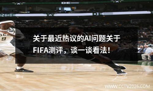 关于最近热议的AI问题关于FIFA测评，谈一谈看法！