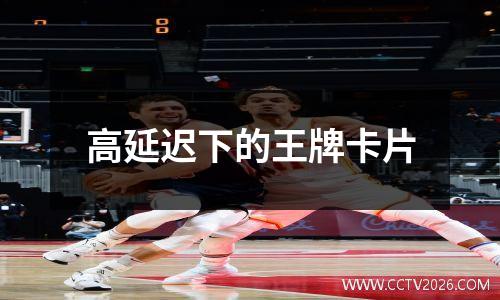 高延迟下的王牌卡片