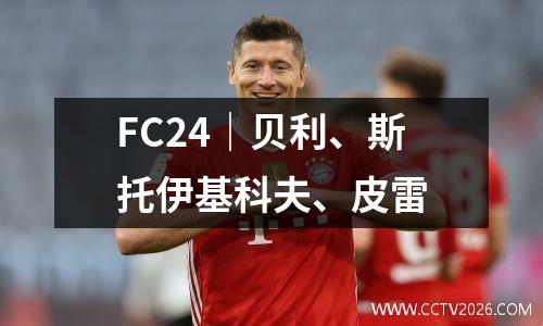 FC24｜贝利、斯托伊基科夫、皮雷