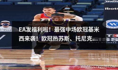 EA发福利啦！最强中场欧冠基米西来袭！欧冠热苏斯、托尼克罗斯