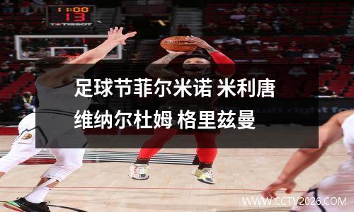 足球节菲尔米诺 米利唐 维纳尔杜姆 格里兹曼