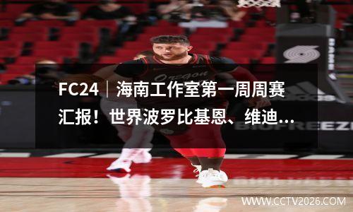 FC24｜海南工作室第一周周赛汇报！世界波罗比基恩、维迪奇、德塞利、埃辛SBC分析