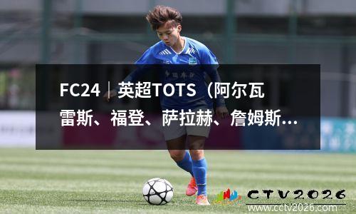 FC24｜英超TOTS（阿尔瓦雷斯、福登、萨拉赫、詹姆斯、德布劳内、罗德里、哈兰德、范迪克、萨利巴、肖、麦卡利斯特）