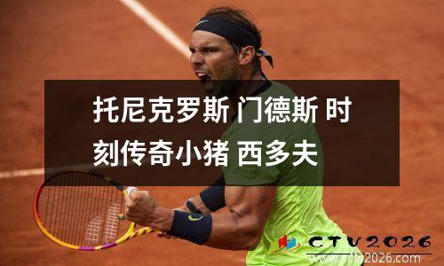 托尼克罗斯 门德斯 时刻传奇小猪 西多夫