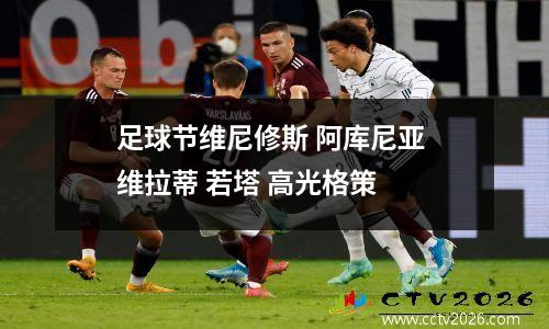 足球节维尼修斯 阿库尼亚 维拉蒂 若塔 高光格策