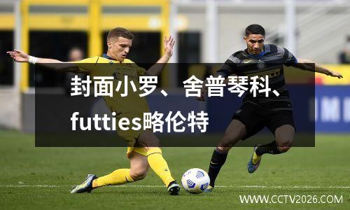 封面小罗、舍普琴科、futties略伦特