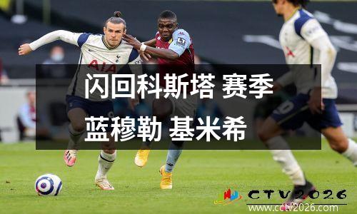 闪回科斯塔 赛季蓝穆勒 基米希