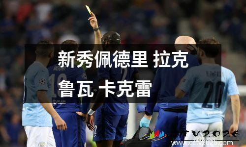 新秀佩德里 拉克鲁瓦 卡克雷
