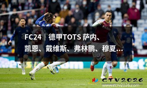 FC24｜德甲TOTS 萨内、凯恩、戴维斯、弗林鹏、穆夏拉、格里马尔多、塔、塔普索吧
