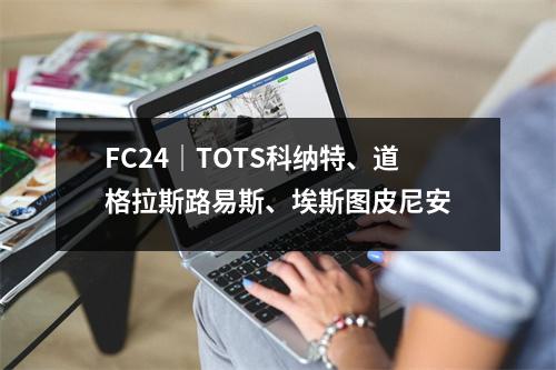 FC24｜TOTS科纳特、道格拉斯路易斯、埃斯图皮尼安