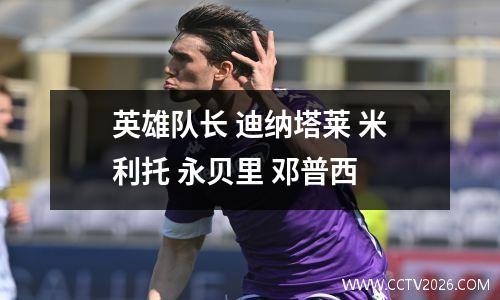 英雄队长 迪纳塔莱 米利托 永贝里 邓普西