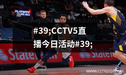 #39;CCTV5直播今日活动#39;