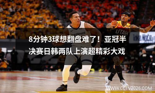8分钟3球想翻盘难了！亚冠半决赛日韩两队上演超精彩大戏