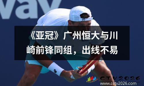 《亚冠》广州恒大与川崎前锋同组，出线不易