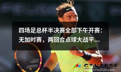 四场足总杯半决赛全部下午开赛：无加时赛，两回合点球大战平局