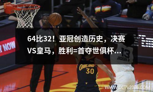 64比32！亚冠创造历史，决赛VS皇马，胜利=首夺世俱杯冠军