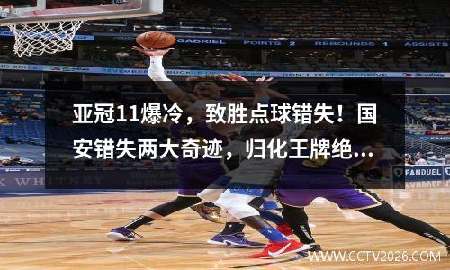 亚冠11爆冷，致胜点球错失！国安错失两大奇迹，归化王牌绝望