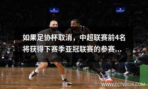 如果足协杯取消，中超联赛前4名将获得下赛季亚冠联赛的参赛资格！足协可能会对分组进行微调