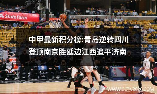 中甲最新积分榜:青岛逆转四川登顶南京胜延边江西追平济南