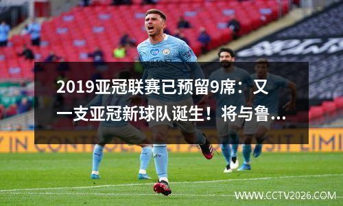 2019亚冠联赛已预留9席：又一支亚冠新球队诞生！将与鲁能或国安分在一组