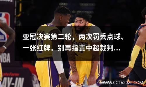 亚冠决赛第二轮，两次罚丢点球、一张红牌。别再指责中超裁判了！