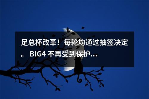 足总杯改革！每轮均通过抽签决定。 BIG4 不再受到保护。这都是决赛前的一场比赛。