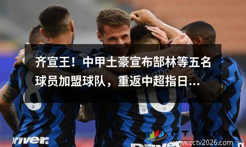 齐宣王！中甲土豪宣布郜林等五名球员加盟球队，重返中超指日可待。