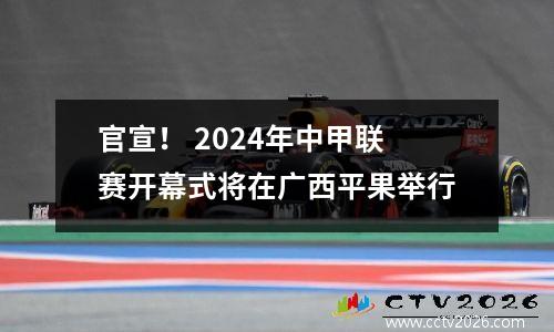 官宣！ 2024年中甲联赛开幕式将在广西平果举行