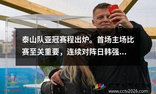泰山队亚冠赛程出炉。首场主场比赛至关重要，连续对阵日韩强队。