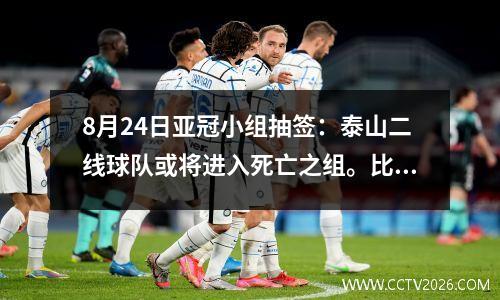 8月24日亚冠小组抽签：泰山二线球队或将进入死亡之组。比赛开始前，三镇可能会更换教练。