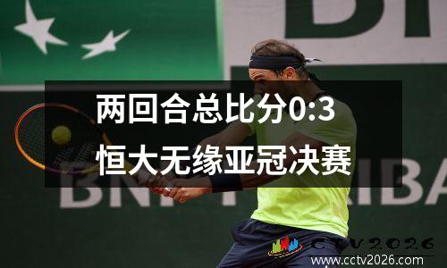 两回合总比分0:3
恒大无缘亚冠决赛