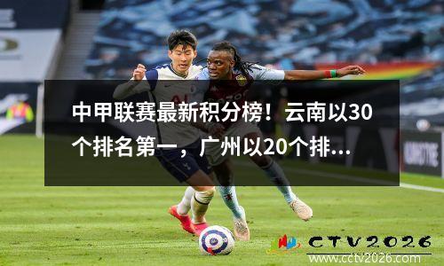中甲联赛最新积分榜！云南以30个排名第一，广州以20个排名第四，辽宁以22个排名第八