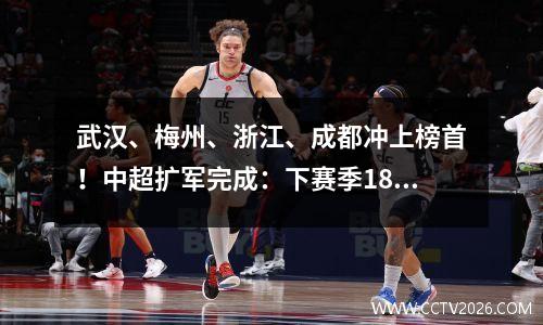 武汉、梅州、浙江、成都冲上榜首！中超扩军完成：下赛季18支球队能否全部登场？