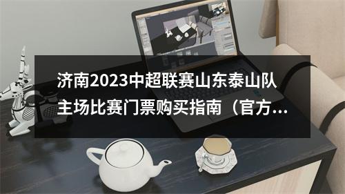 济南2023中超联赛山东泰山队主场比赛门票购买指南（官方）